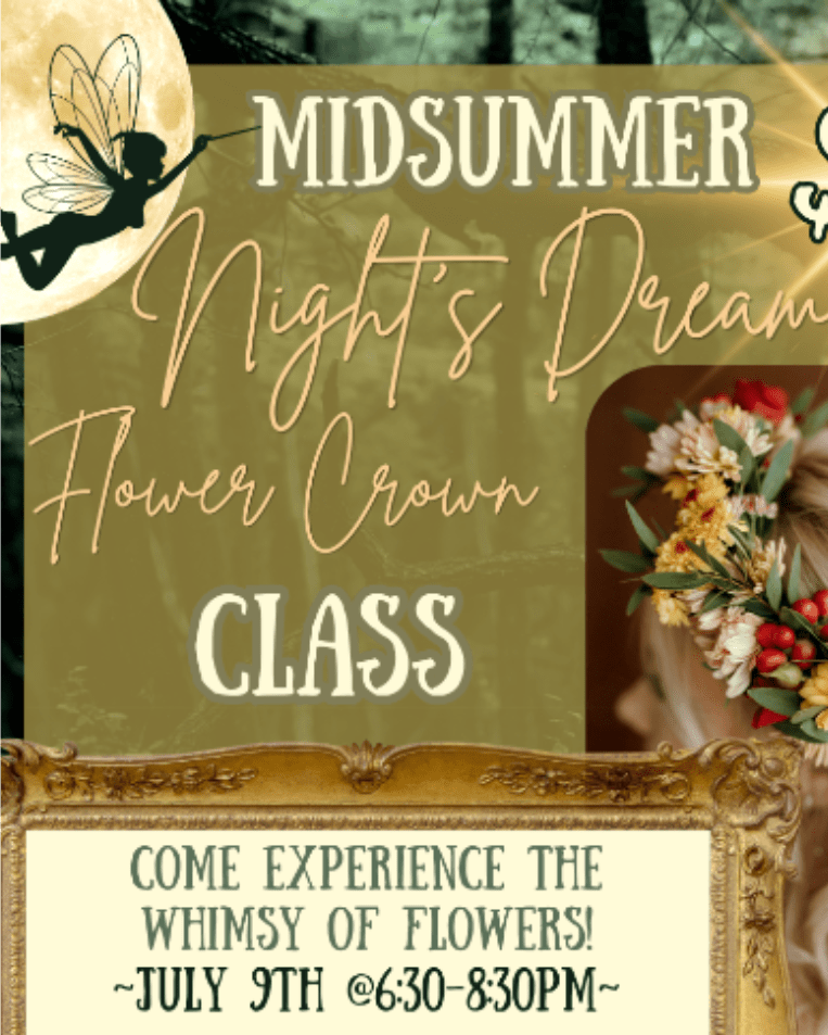 Flower Crown Workshop - Midsummer Night's Dream Flower Crown Class  Come step into a magical evening of flowers, fairy lights and creativity as you learn to make your own whimsical flower crown using fresh blooms and greenery. We will walk you through the steps of creating a Shakespearian Fairytale Crown to wear all night long! Beginners welcome!  Thursday, July 9th, 2026 6:30-8:30pm.  -All supplies included -At Sherwood Florist -Limited spots available