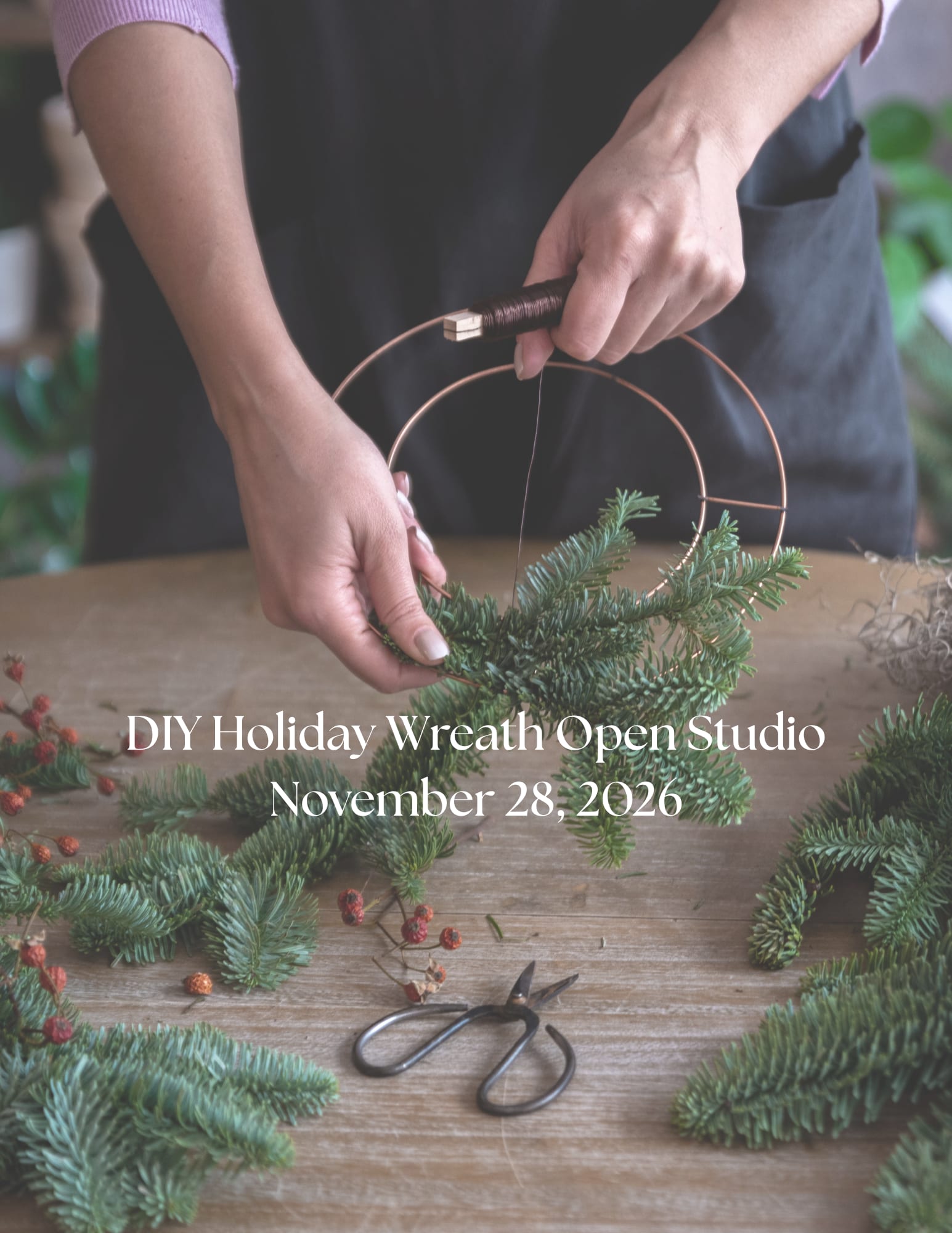 Holiday Wreath Open Studio - November 28, 2026  - Create your own holiday wreath to deck your halls!  This DIY open studio event is great for all skill levels. We'll get you started and be available if you have questions while creating your own fresh wreath.  Seasonal greens and other natural materials will be provided. Allow 2 hours for wreath making.  Registration is required so we can be sure to provide enough material for guests.    PLEASE NOTE the following when you place your order for the workshop on our online system to reserve your ticket: -Enter your name and contact info. -For the FULFILLMENT section: Select November 28, 2026 as the PICK UP date and select a time between 10 a.m. and 2 p.m. for your arrival time.  -For the RECIPIENT section enter your name again -To add additional tickets click the EDIT ITEMS in your cart and increase the amount of tickets you wish to purchase.    