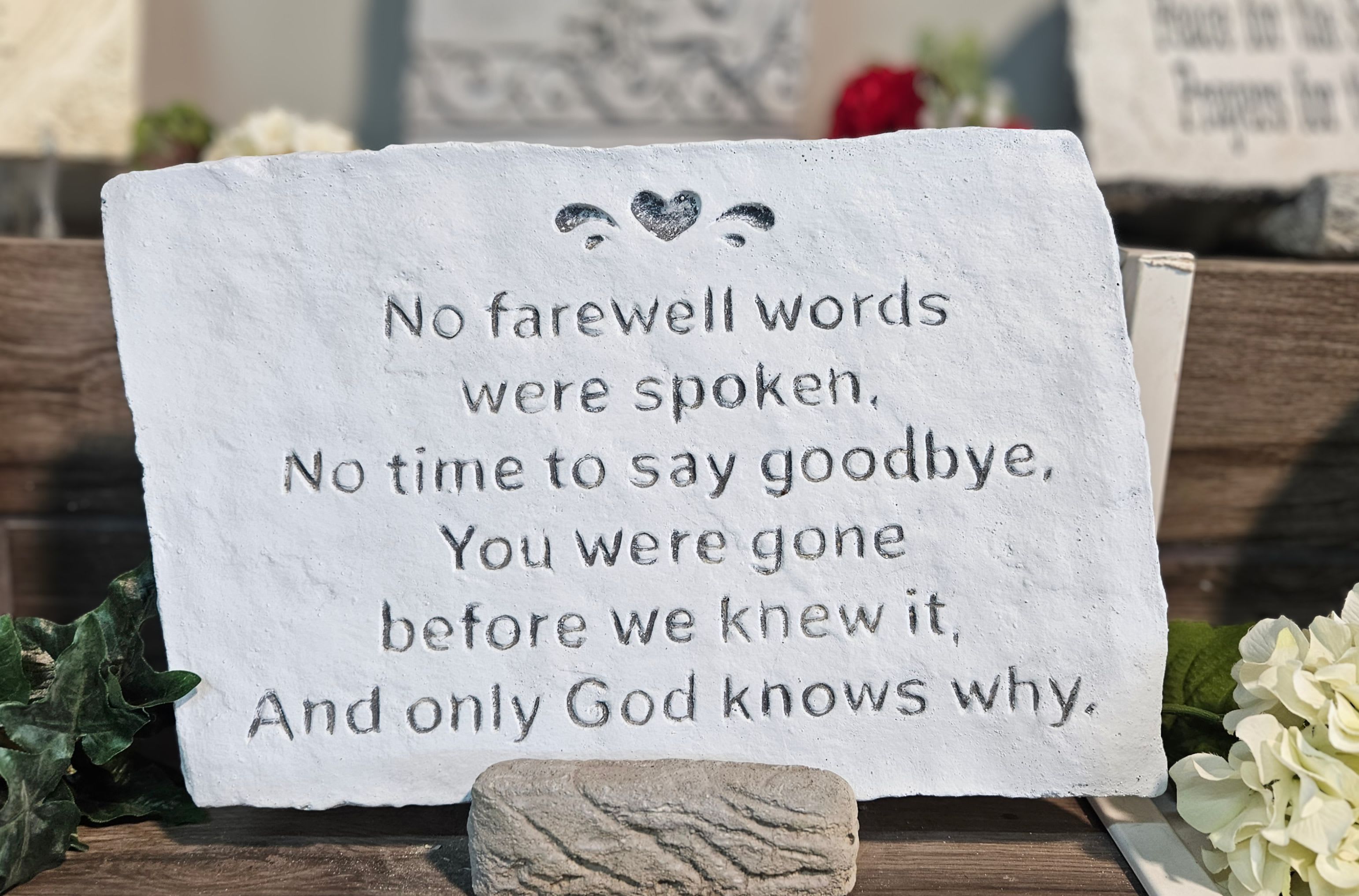 Sympathy Stones- No Farewell Words - "No farewell words were spoken. No time to say goodbye. You were gone before we knew it, and only God knows why."