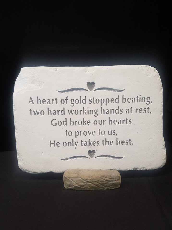 A heart of gold  - A heart of gold stopped beating, two hard working hands at rest, God broke our hearts to prove to us, he only takes the best. 