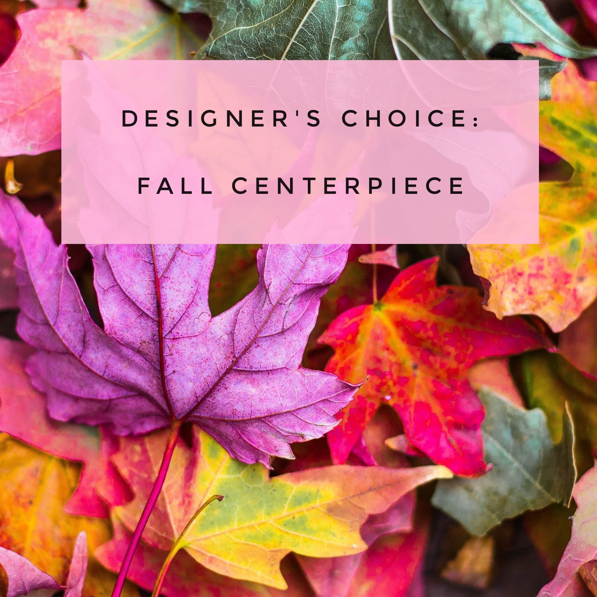 Designer’s choice fall centerpiece with colorful autumn leaves