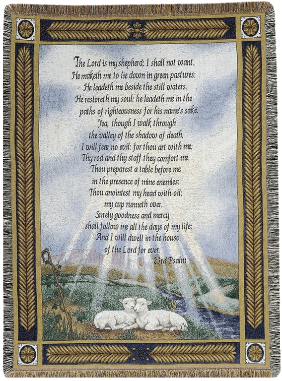 23rd Psalm Tapestry Throw - When you need something a little different as an expression of sympathy, our quilted throw is sure to be well received.  Beautiful artwork with 23rd Psalm Made of 100% Polyester that is soft to the touch and displays the art work boldy and beautifully Measures 50" x 60" and is pefect size for cuddling up on the couch or chair Makes a great decorative piece Machine Washable; Dryer Safe; Do NOT Bleach; Do NOT Iron; Do NOT Dry Clean