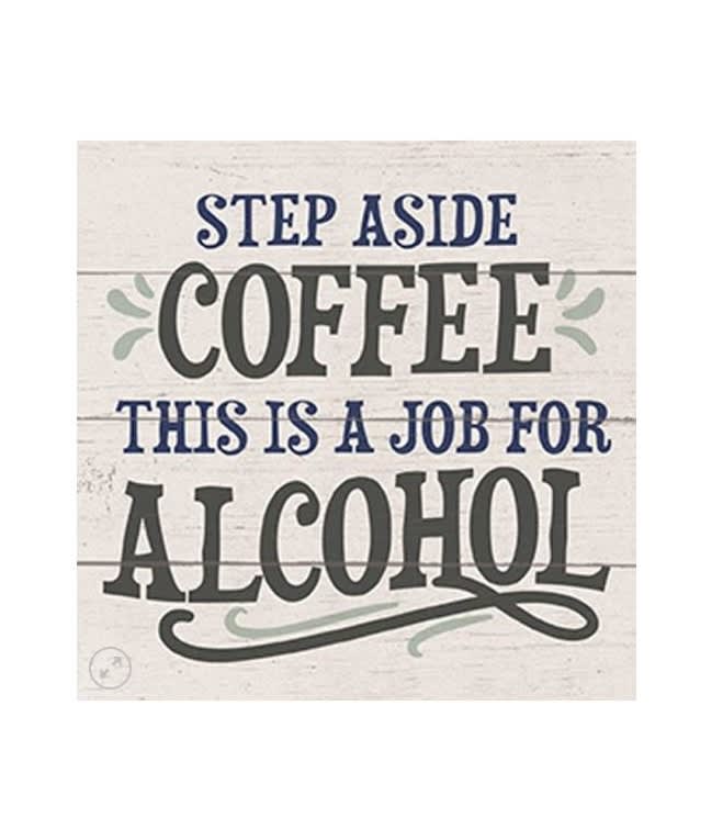 Decorative sign reading "Step Aside Coffee This Is a Job for Alcohol"