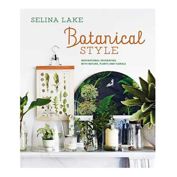 Botanical Style - In Botanical Style, popular stylist and bestselling author Selina Lake shows how to tap into the current trend for bringing nature, plants, and florals into the heart of the home.