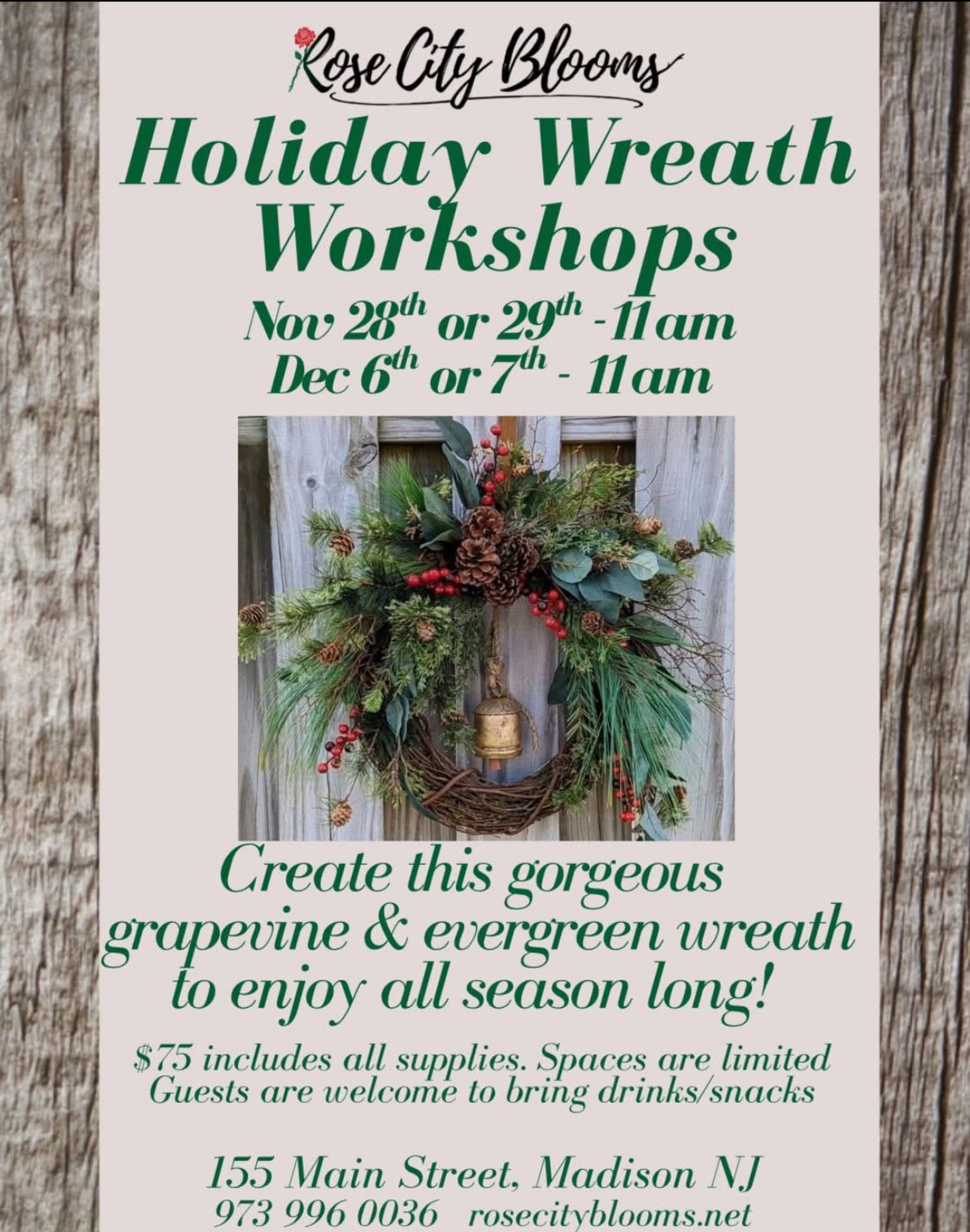 Holiday Wreath Workshops Nov 28th or 29th 11am, Dec 6th or 7th at 11am.  Create this gorgeous grapevine wreath to enjoy all season long. $75 includes all supplies. Spaces are limited. Guests are welcome to bring drinks/snacks. 155 Main Street, Madison NJ 973 996 0036 rosecityblooms.net